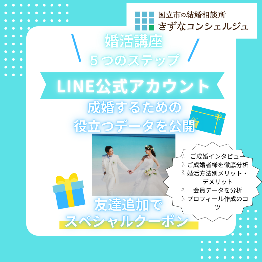 国立市の結婚相談所きずなコンシェルジュの公式LINEアカウント。婚活講座5つのステップをお送りします。
国立、立川、府中サロンにて対面相談も可能。夜間23:00まで相談できる結婚相談所。全国オンライン入会可能です。